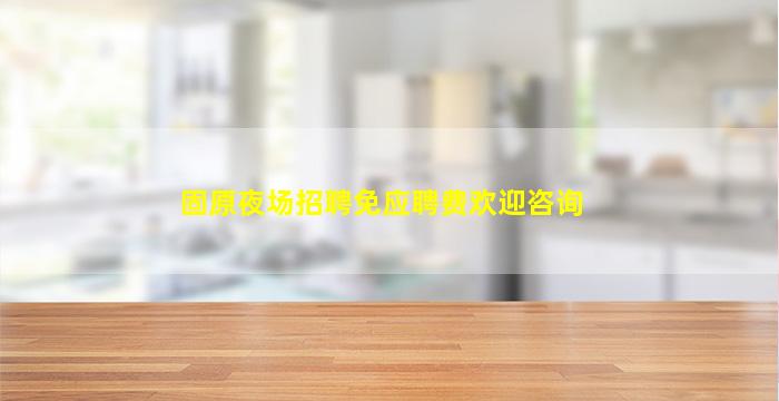 固原夜场招聘免应聘费欢迎咨询